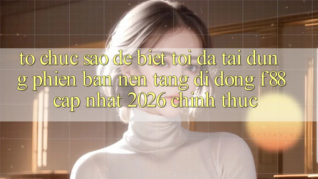 Tổ chức sao để biết tôi đã tải đúng phiên bản nền tảng di động f88 cập nhật 2026 chính thức?
