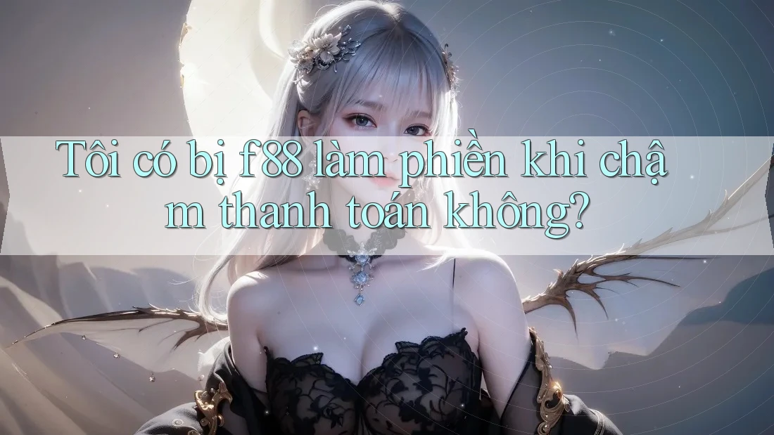 Tôi có bị f88 làm phiền khi chậm thanh toán không?