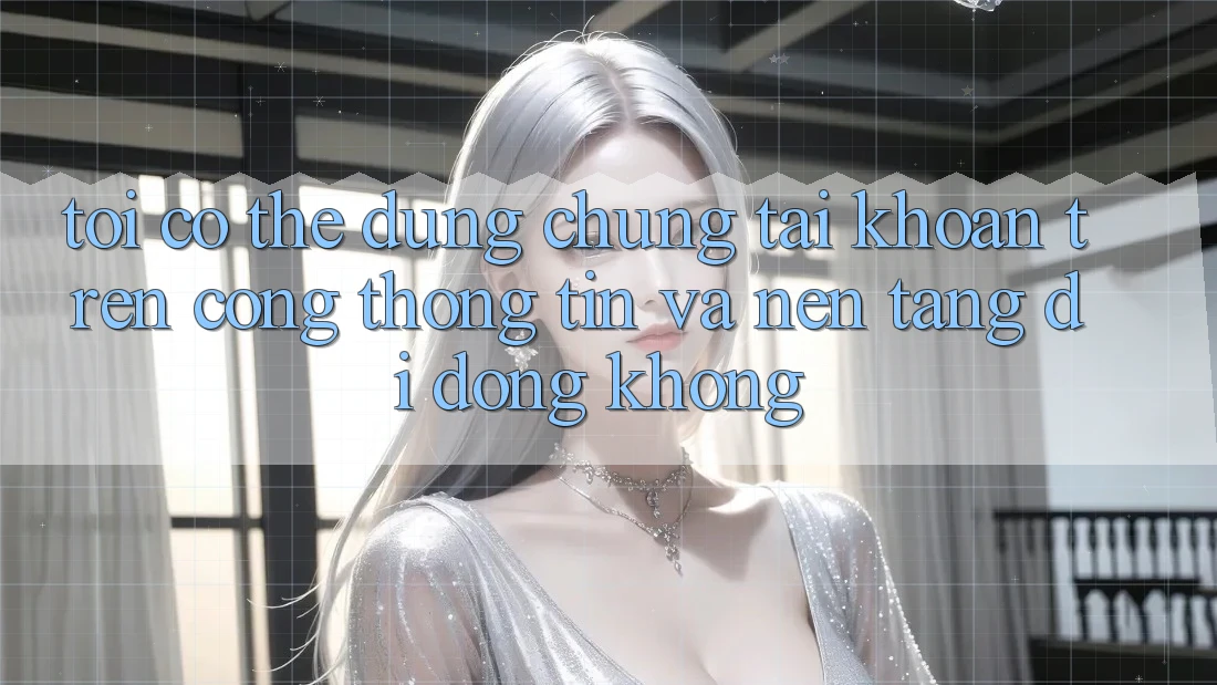 Tôi có thể dùng chung tài khoản trên cổng thông tin và nền tảng di động không?