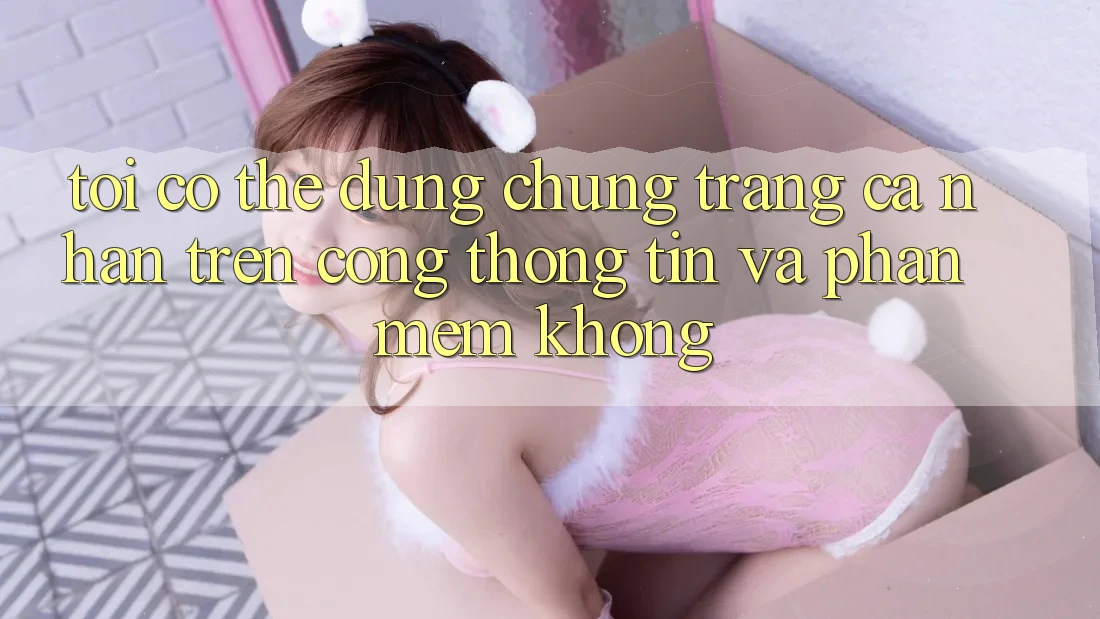 Tôi có thể dùng chung trang cá nhân trên cổng thông tin và phần mềm không?
