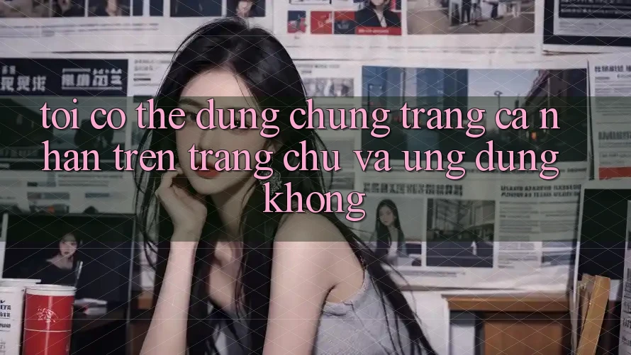 Tôi có thể dùng chung trang cá nhân trên trang chủ và ứng dụng không?