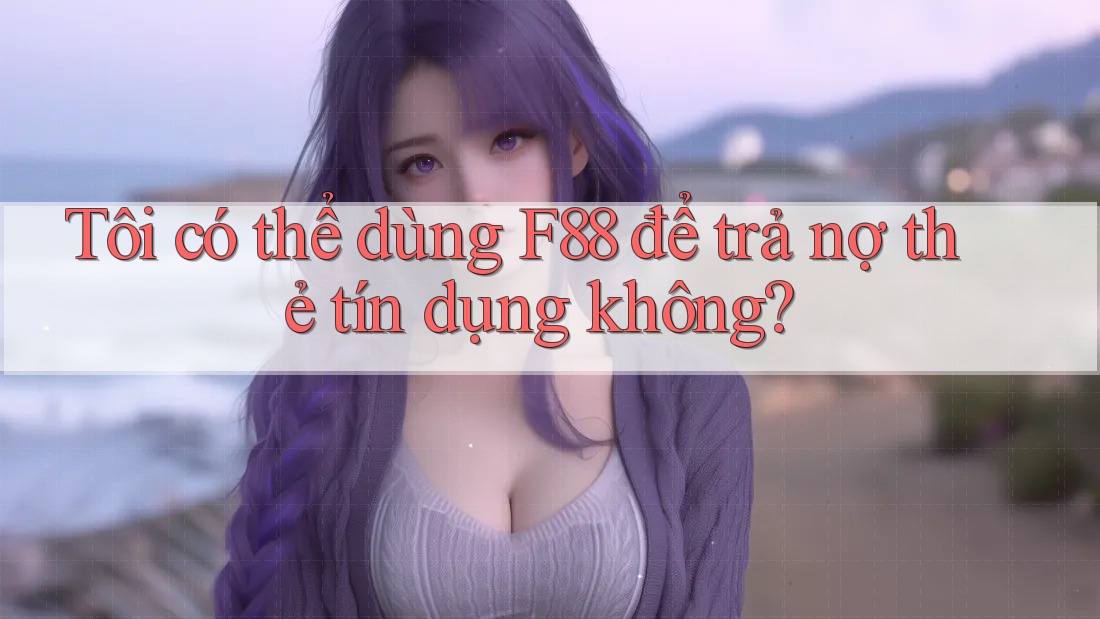 Tôi có thể dùng F88 để trả nợ thẻ tín dụng không?