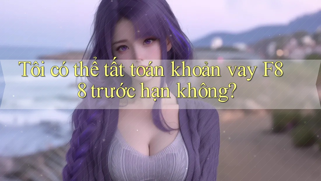 Tôi có thể tất toán khoản vay F88 trước hạn không?