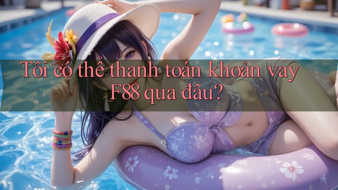 Tôi có thể thanh toán khoản vay F88 qua đâu?