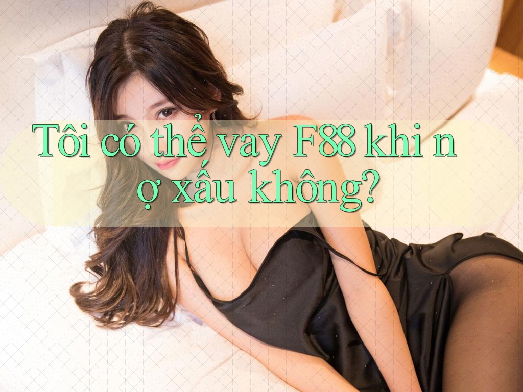 Tôi có thể vay F88 khi nợ xấu không?