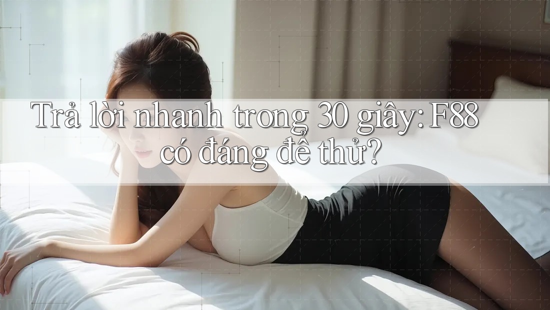 Trả lời nhanh trong 30 giây: F88 có đáng để thử?