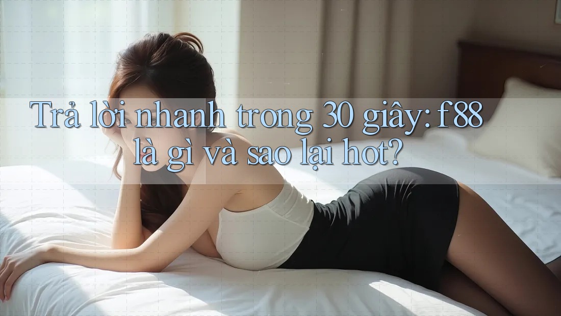 Trả lời nhanh trong 30 giây: f88 là gì và sao lại hot?