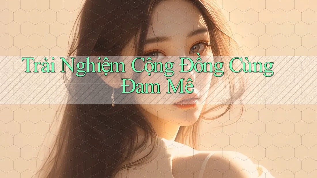 Trải Nghiệm Cộng Đồng Cùng Đam Mê