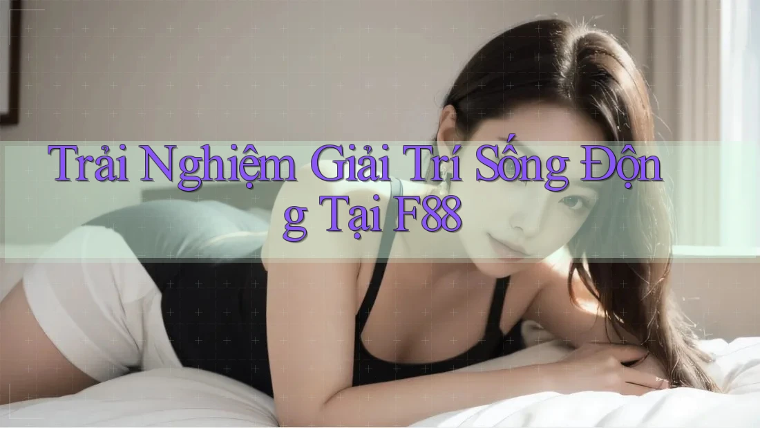 Trải Nghiệm Giải Trí Sống Động Tại F88
