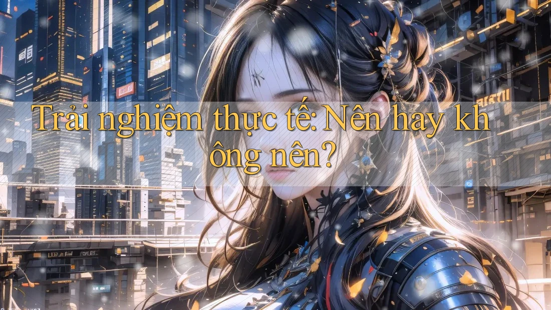 Trải Nghiệm Thực Tế: Nên Hay Không Nên?