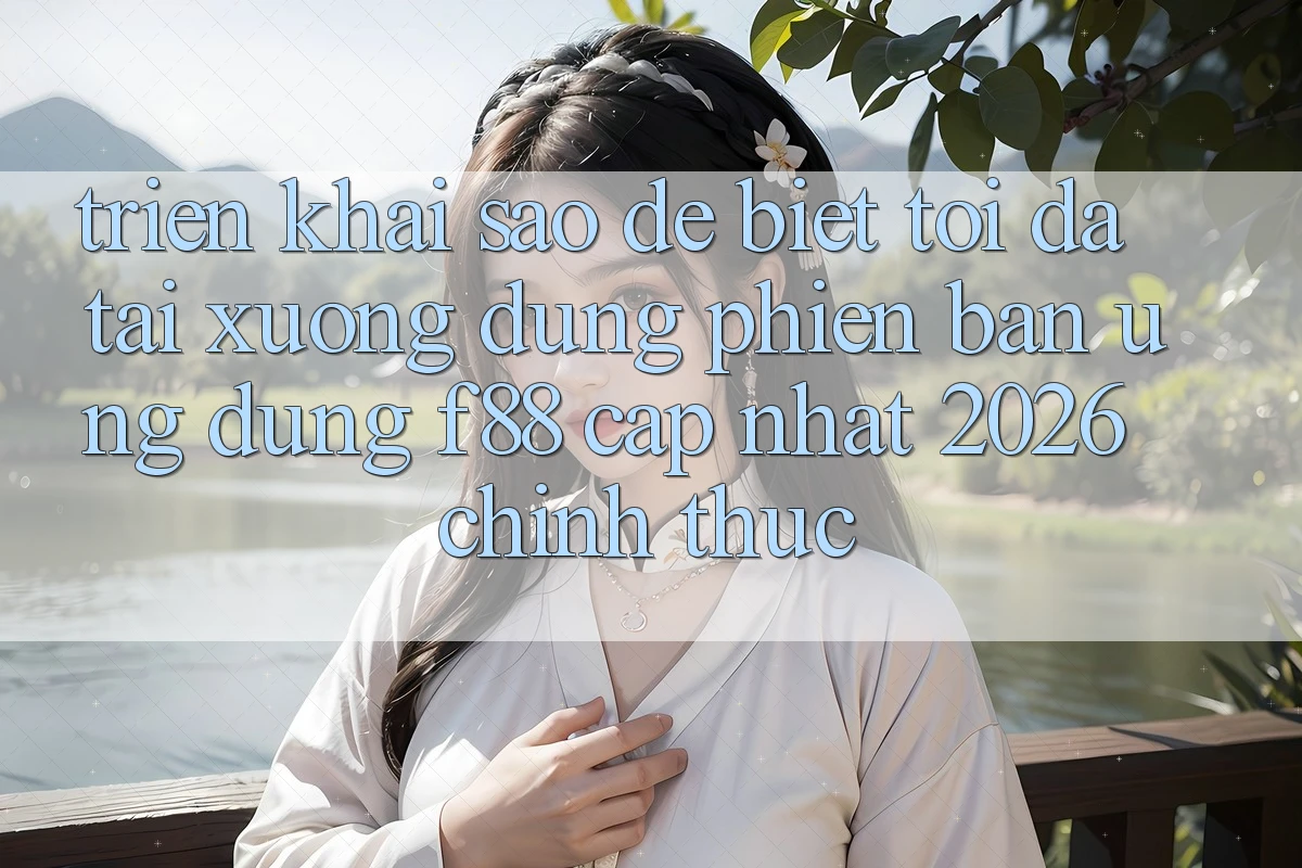 Triển khai sao để biết tôi đã tải xuống đúng phiên bản ứng dụng f88 cập nhật 2026 chính thức?