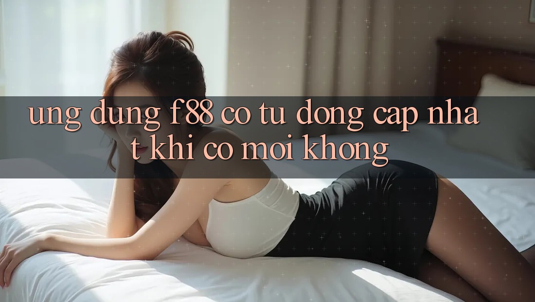 Ứng dụng f88 có tự động cập nhật khi có mới không?