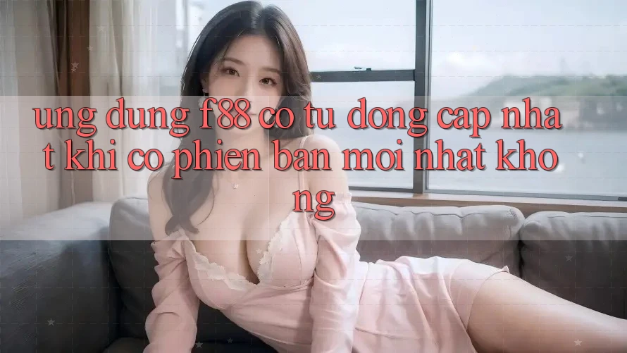 Ứng dụng f88 có tự động cập nhật khi có phiên bản mới nhất không?