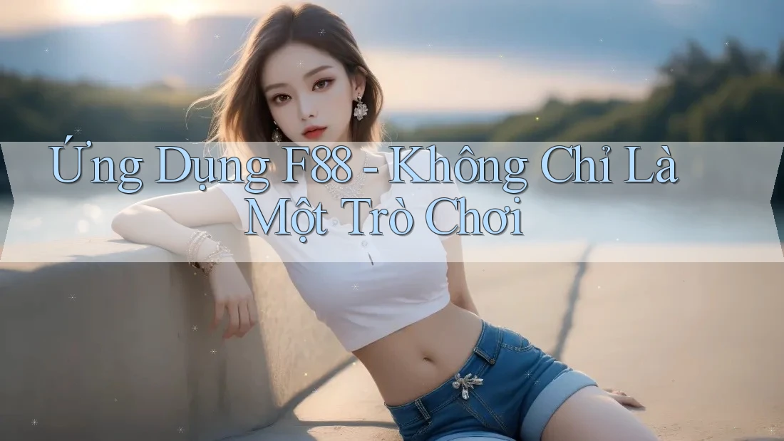 Ứng Dụng F88 - Không Chỉ Là Một Trò Chơi