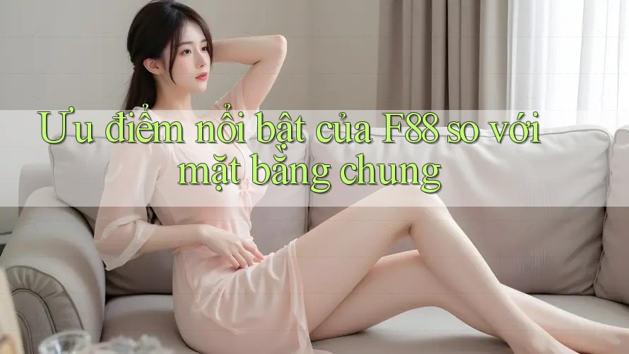 Ưu điểm nổi bật của f88 so với mặt bằng chung