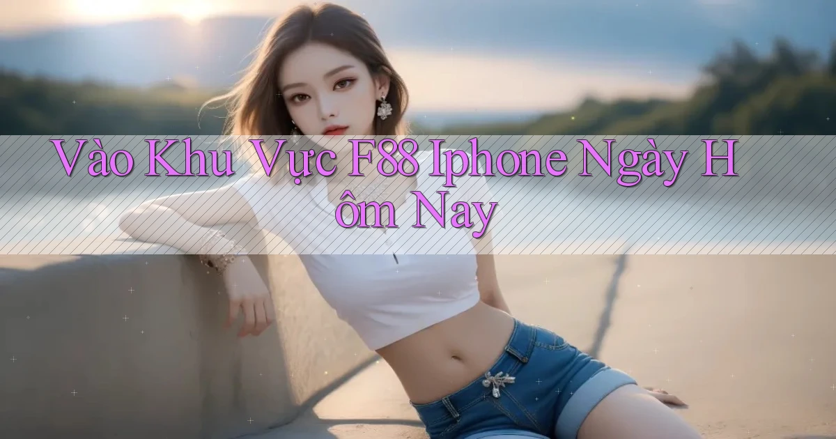 vào khu vực f88 iphone ngày hôm nay