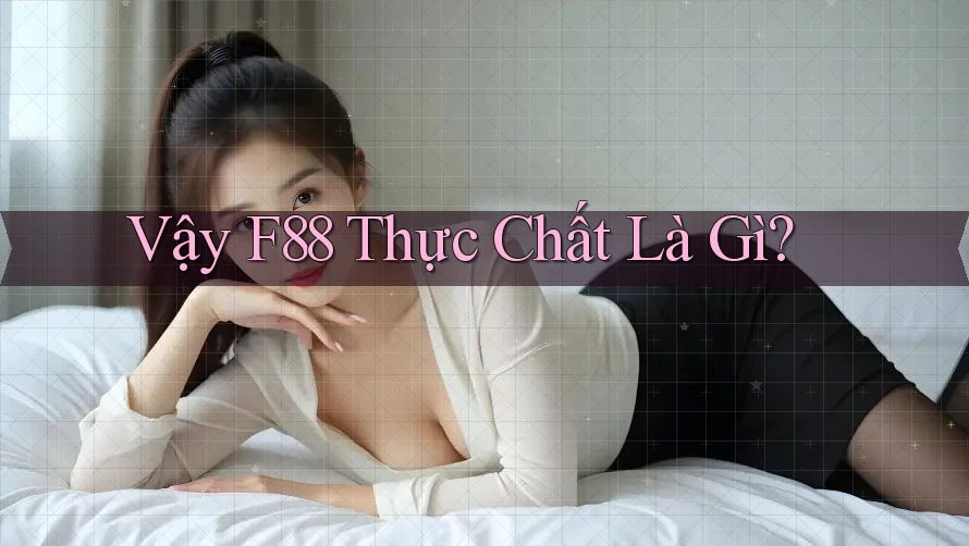 Vậy F88 Thực Chất Là Gì?