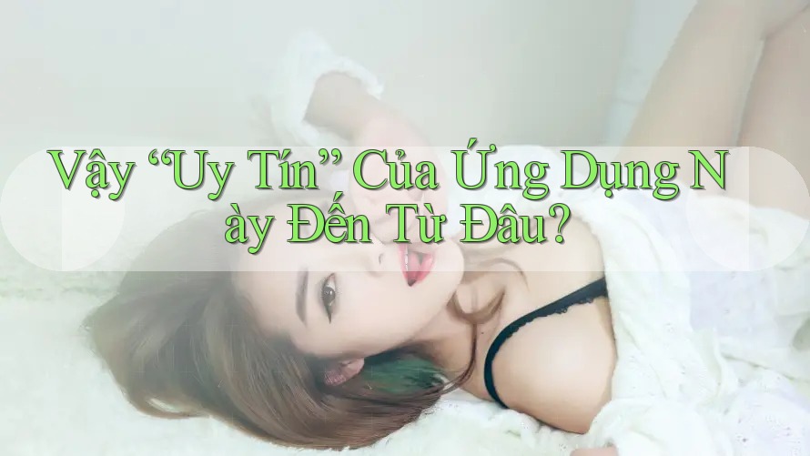 Vậy “Uy Tín” Của Ứng Dụng Này Đến Từ Đâu?