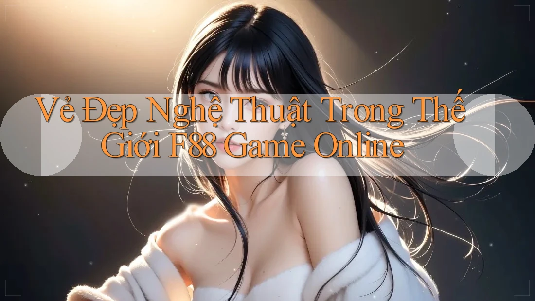Vẻ Đẹp Nghệ Thuật Trong Thế Giới F88 Game Online