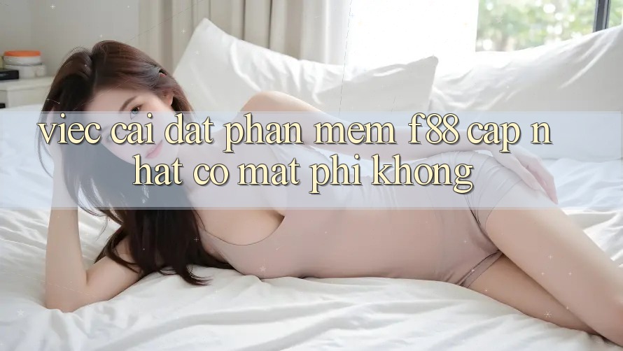 Việc cài đặt phần mềm f88 cập nhật có mất phí không?