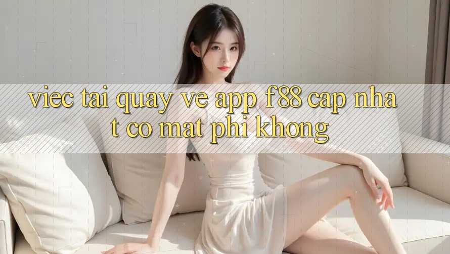 Việc tải quay về app f88 cập nhật có mất phí không?