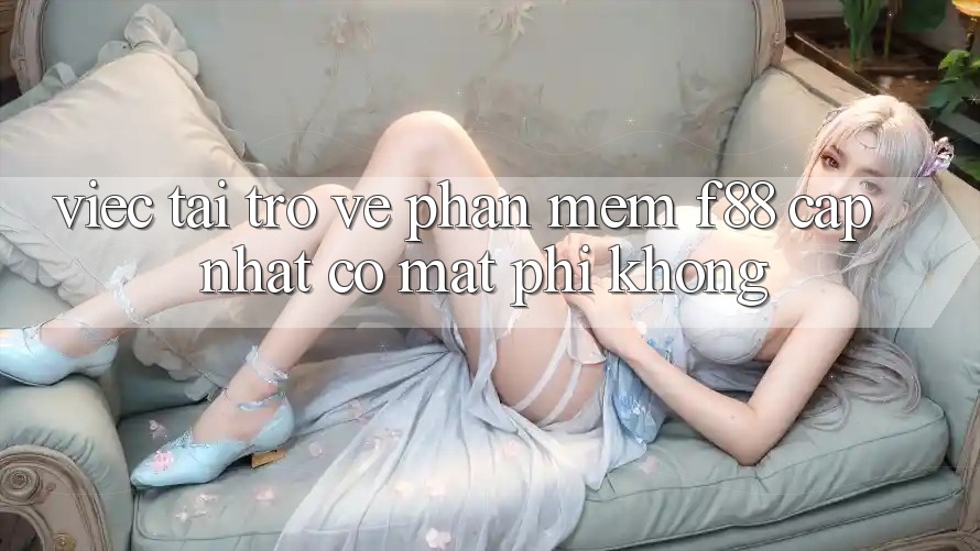 Việc tải trở về phần mềm f88 cập nhật có mất phí không?
