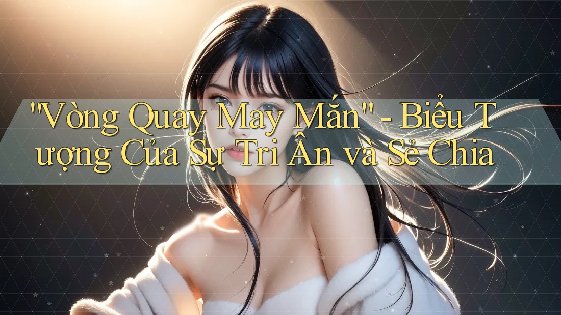 “Vòng Quay May Mắn” - Biểu Tượng Của Sự Tri Ân và Sẻ Chia
