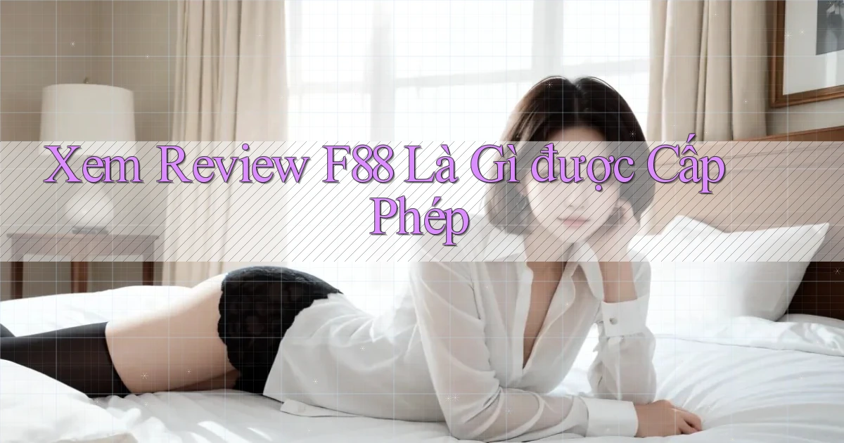 xem review f88 là gì được cấp phép