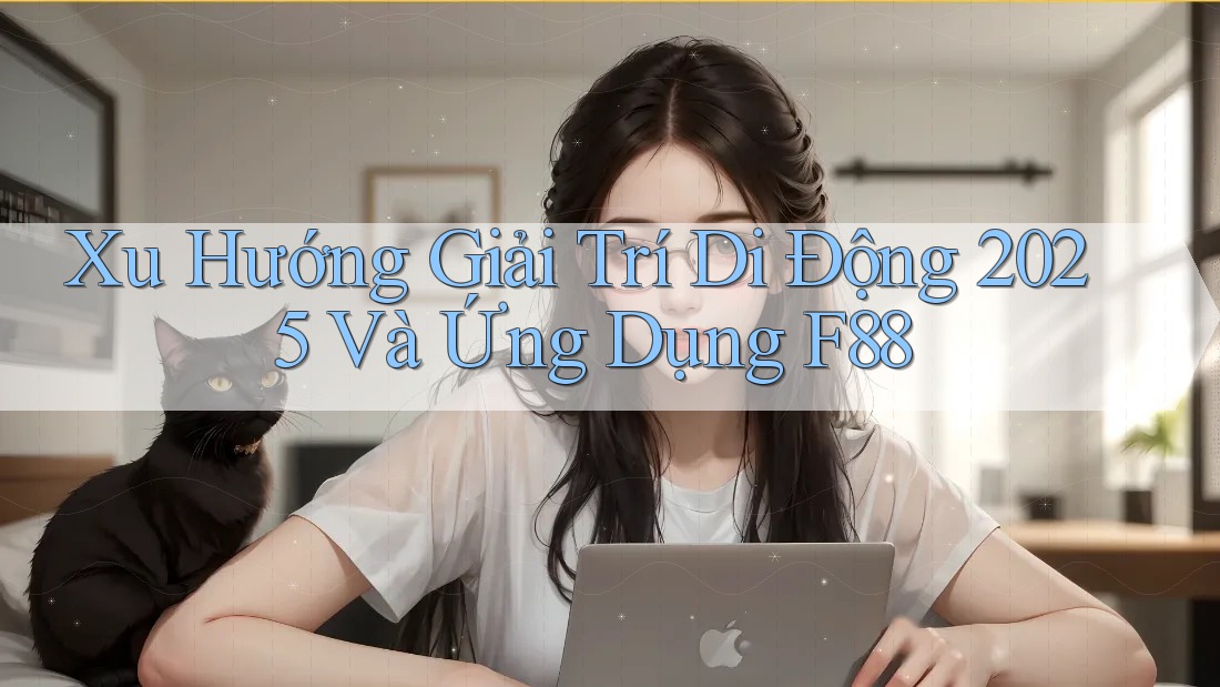 Xu Hướng Giải Trí Di Động 2025 Và Ứng Dụng F88